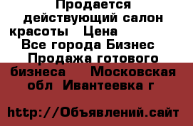 Продается действующий салон красоты › Цена ­ 800 000 - Все города Бизнес » Продажа готового бизнеса   . Московская обл.,Ивантеевка г.